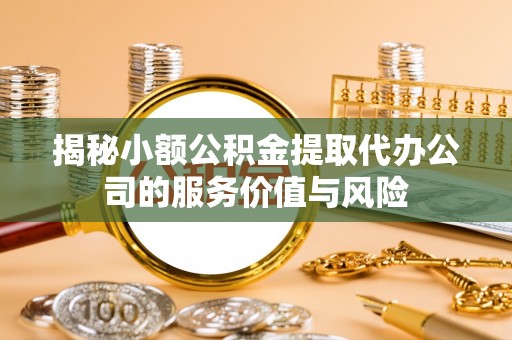 惠来揭秘小额公积金提取代办公司的服务价值与风险