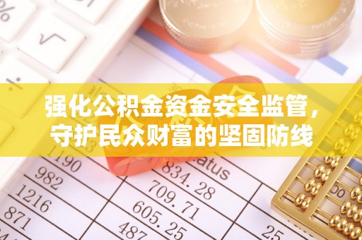 惠来强化公积金资金安全监管，守护民众财富的坚固防线