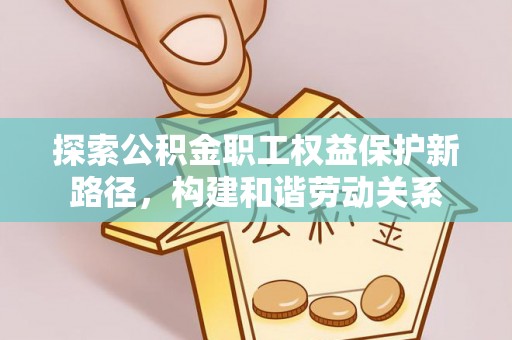 惠来探索公积金职工权益保护新路径，构建和谐劳动关系