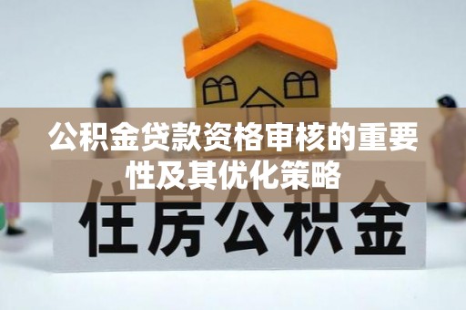 惠来公积金贷款资格审核的重要性及其优化策略