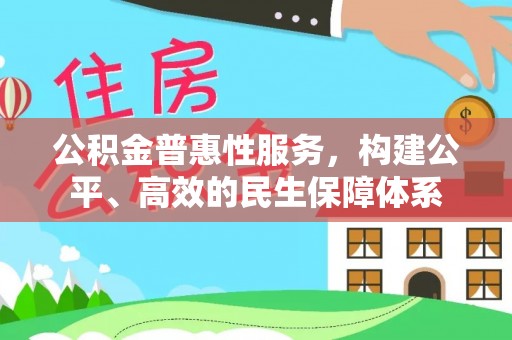 惠来公积金普惠性服务，构建公平、高效的民生保障体系