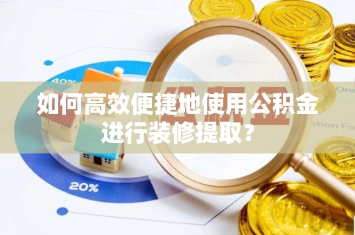 惠来如何高效便捷地使用公积金进行装修提取？