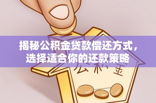 惠来揭秘公积金贷款偿还方式，选择适合你的还款策略