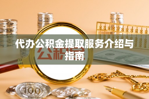 惠来代办公积金提取服务介绍与指南