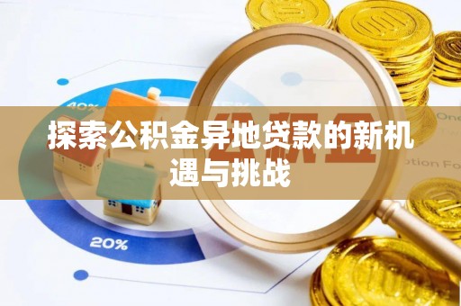 惠来探索公积金异地贷款的新机遇与挑战