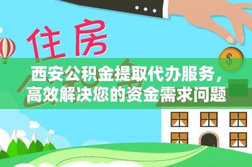 惠来西安公积金提取代办服务，高效解决您的资金需求问题