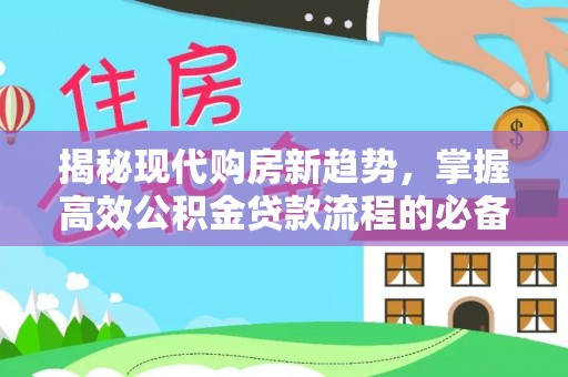 惠来揭秘现代购房新趋势，掌握高效公积金贷款流程的必备指南