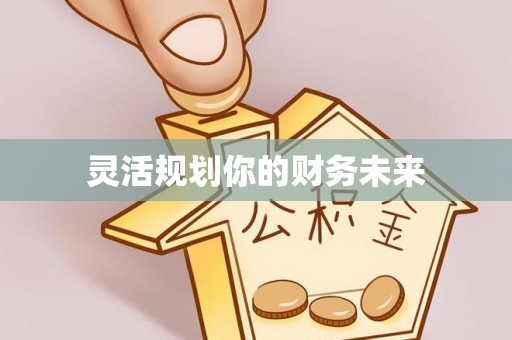 惠来灵活规划你的财务未来