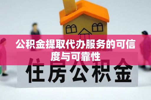 惠来公积金提取代办服务的可信度与可靠性