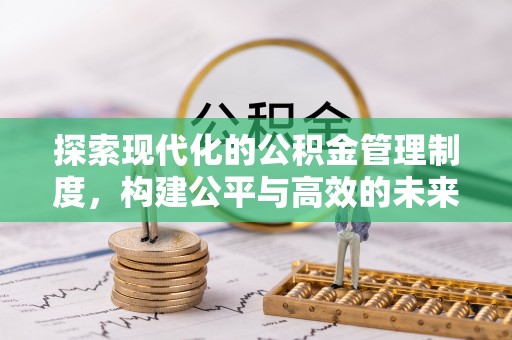 惠来探索现代化的公积金管理制度，构建公平与高效的未来