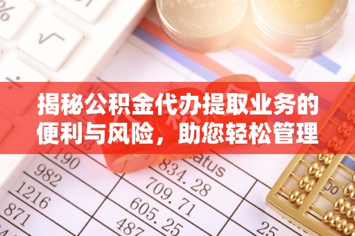 惠来揭秘公积金代办提取业务的便利与风险，助您轻松管理财务