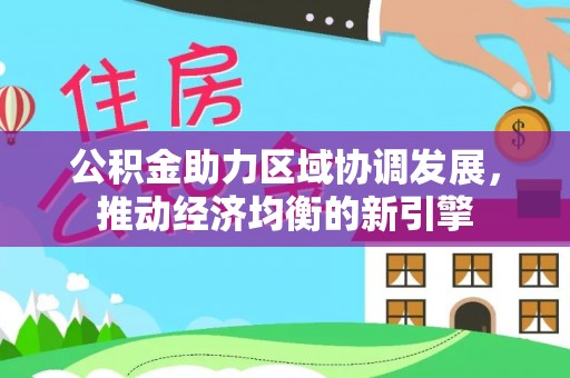 惠来公积金助力区域协调发展，推动经济均衡的新引擎