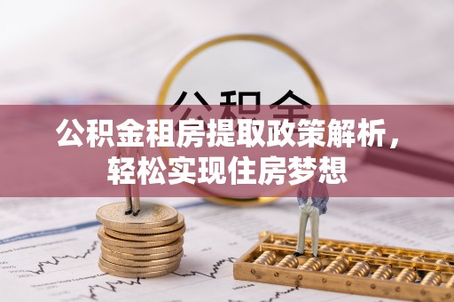 惠来公积金租房提取政策解析，轻松实现住房梦想