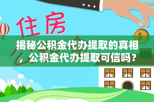 惠来揭秘公积金代办提取的真相，公积金代办提取可信吗？