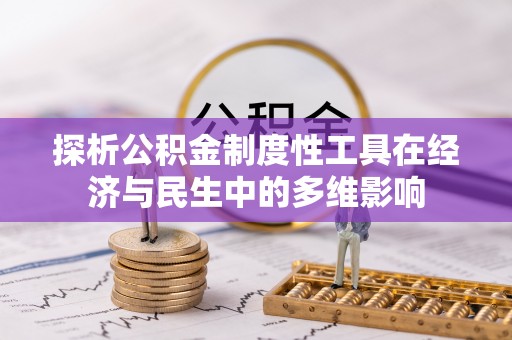 惠来探析公积金制度性工具在经济与民生中的多维影响
