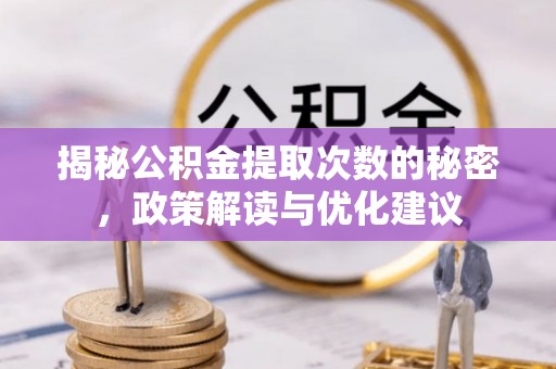 惠来揭秘公积金提取次数的秘密，政策解读与优化建议