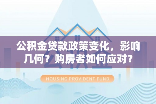 惠来公积金贷款政策变化，影响几何？购房者如何应对？