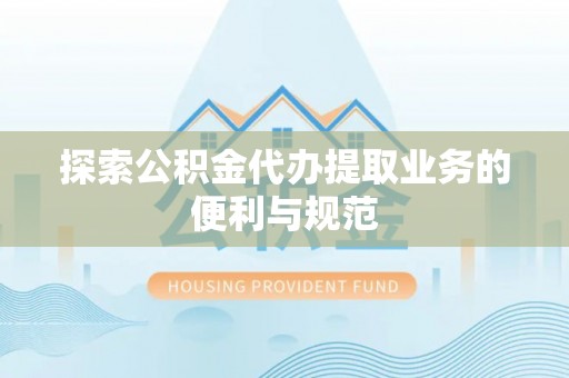 惠来探索公积金代办提取业务的便利与规范