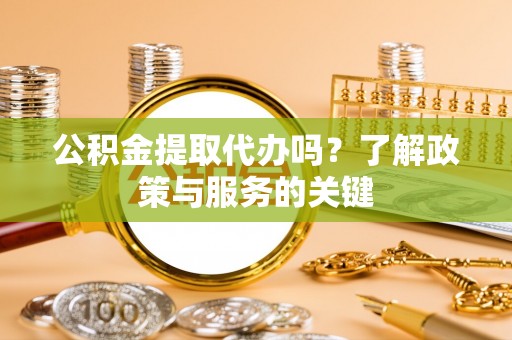 惠来公积金提取代办吗？了解政策与服务的关键