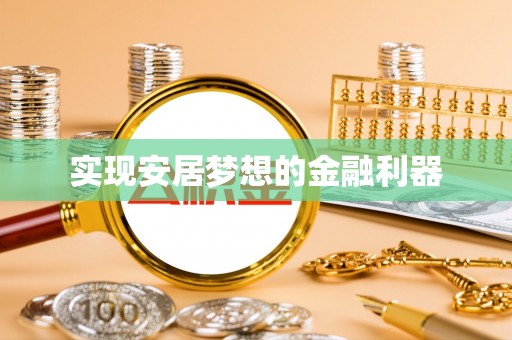 惠来实现安居梦想的金融利器