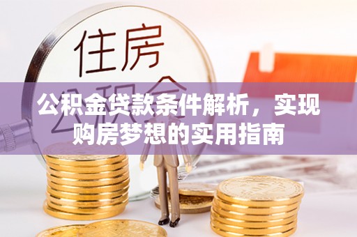 惠来公积金贷款条件解析，实现购房梦想的实用指南