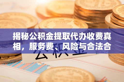 惠来揭秘公积金提取代办收费真相，服务费、风险与合法合规全解析