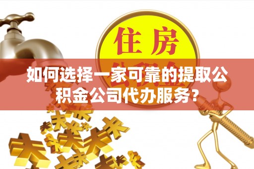 惠来如何选择一家可靠的提取公积金公司代办服务？