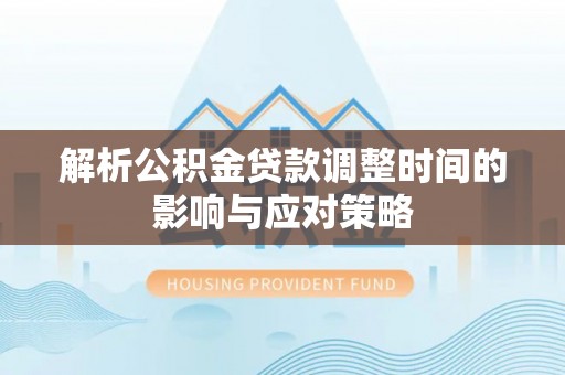 惠来解析公积金贷款调整时间的影响与应对策略
