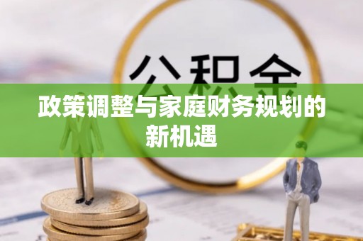 惠来政策调整与家庭财务规划的新机遇