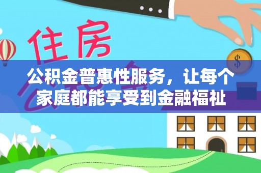 惠来公积金普惠性服务，让每个家庭都能享受到金融福祉