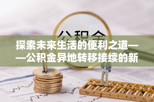 惠来探索未来生活的便利之道——公积金异地转移接续的新篇章