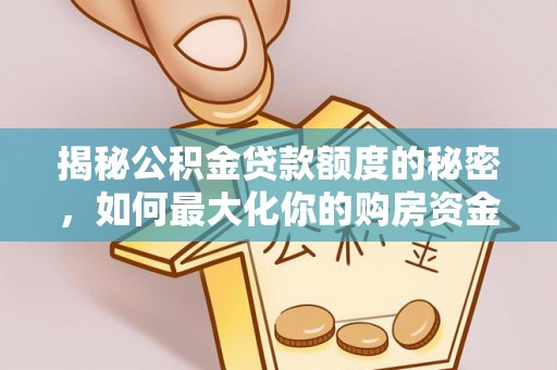 惠来揭秘公积金贷款额度的秘密，如何最大化你的购房资金