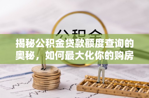惠来揭秘公积金贷款额度查询的奥秘，如何最大化你的购房资金？