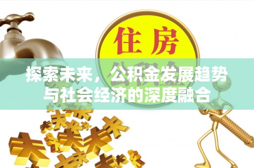 惠来探索未来，公积金发展趋势与社会经济的深度融合