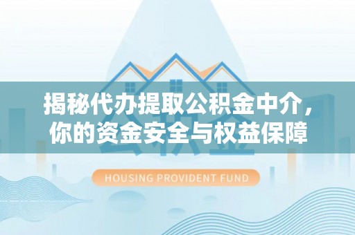 惠来揭秘代办提取公积金中介，你的资金安全与权益保障