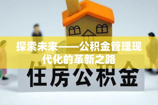 惠来探索未来——公积金管理现代化的革新之路