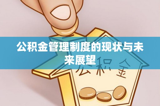 惠来公积金管理制度的现状与未来展望