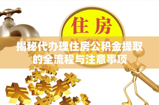 惠来揭秘代办理住房公积金提取的全流程与注意事项