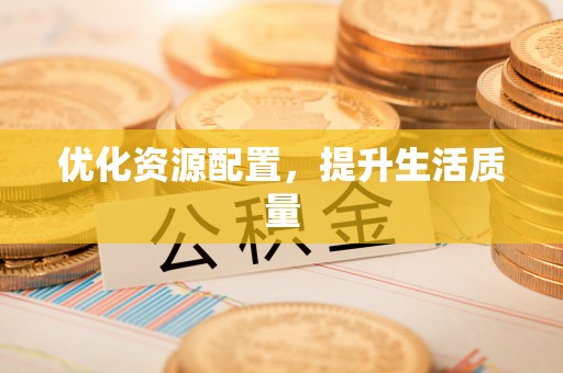 惠来优化资源配置，提升生活质量