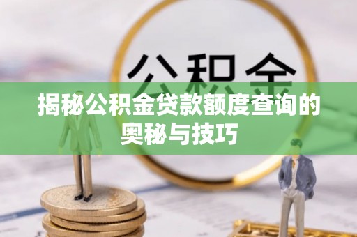 惠来揭秘公积金贷款额度查询的奥秘与技巧