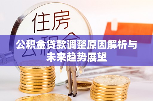 惠来公积金贷款调整原因解析与未来趋势展望