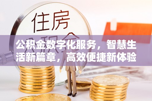 惠来公积金数字化服务，智慧生活新篇章，高效便捷新体验