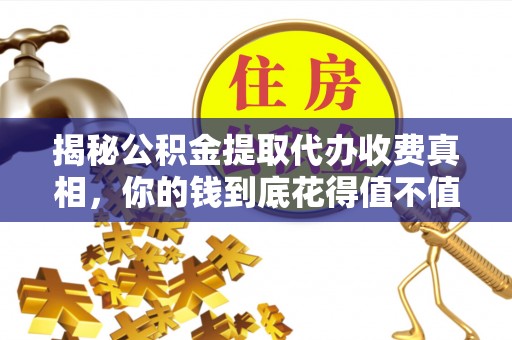 惠来揭秘公积金提取代办收费真相，你的钱到底花得值不值？