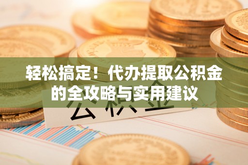惠来轻松搞定！代办提取公积金的全攻略与实用建议