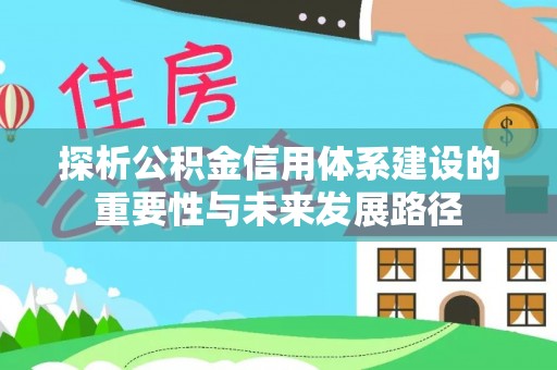 惠来探析公积金信用体系建设的重要性与未来发展路径