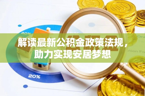 惠来解读最新公积金政策法规，助力实现安居梦想