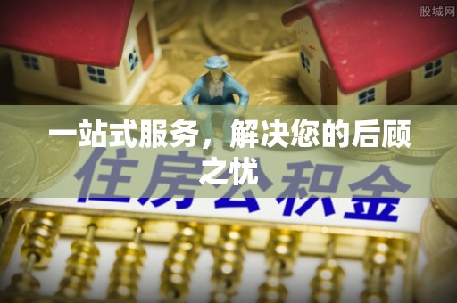 惠来一站式服务，解决您的后顾之忧