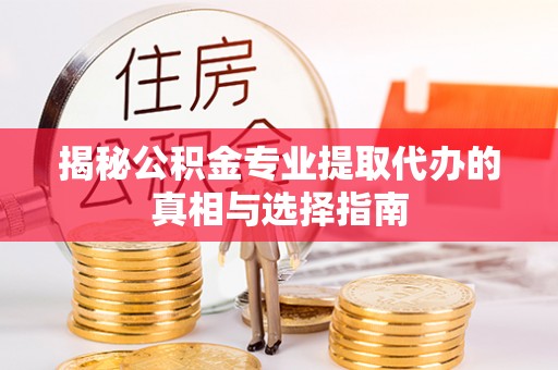 惠来揭秘公积金专业提取代办的真相与选择指南
