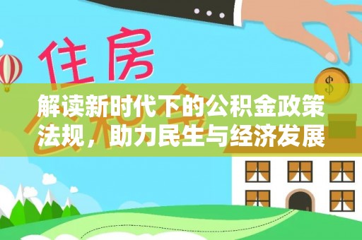 惠来解读新时代下的公积金政策法规，助力民生与经济发展的关键工具
