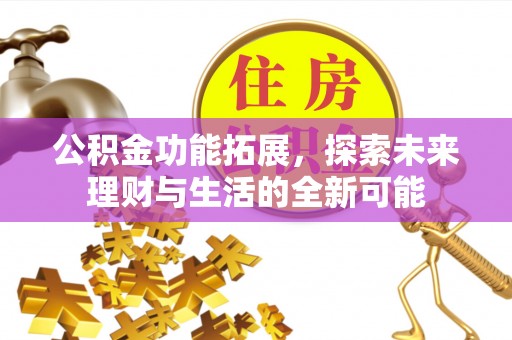 惠来公积金功能拓展，探索未来理财与生活的全新可能
